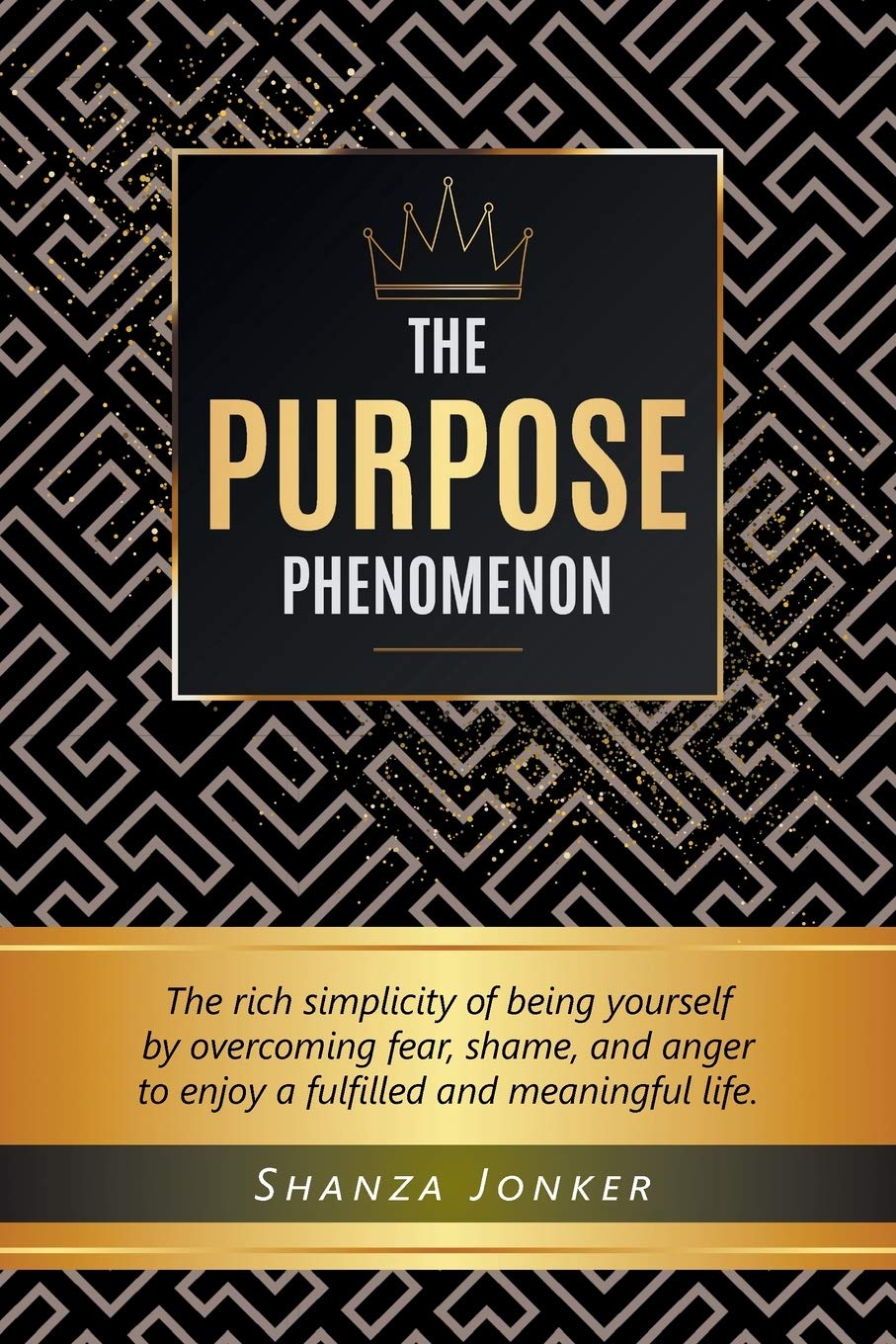The Purpose Phenomenon: The rich simplicity of being yourself by overcoming fear, shame, and anger to enjoy a fulfilled and mean