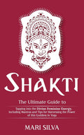 Shakti: The Ultimate Guide to Tapping into the Divine Feminine Energy, Including Mantras and Tips for Harnessing the Power of th