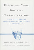 Executing Your Business Transformation: How to Engage Sweeping Change Without Killing Yourself Or Your Business