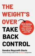 The Weights Over  Take Back Control: Break free from dieting, transform your mindset and change your life: Break free from di