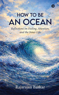 HOW TO BE AN OCEAN: Reflections on Feeling, Attention, and the Inner Life