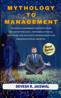 MYTHOLOGY TO MANAGEMENT: Uncover leadership insights from Indian mythology, fostering ethical practices and inclusive management