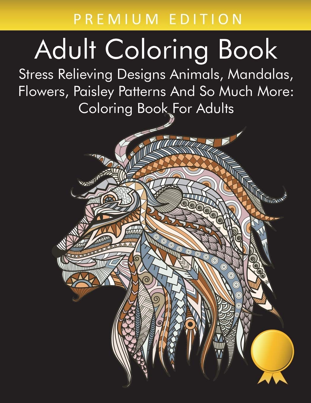 Adult Coloring Book: Stress Relieving Designs Animals, Mandalas, Flowers, Paisley Patterns And So Much More: Coloring Book For A