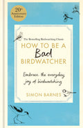 How to Be a Bad Birdwatcher Anniversary Edition: Embrace the everyday joy of birdwatching  to the greater glory of life