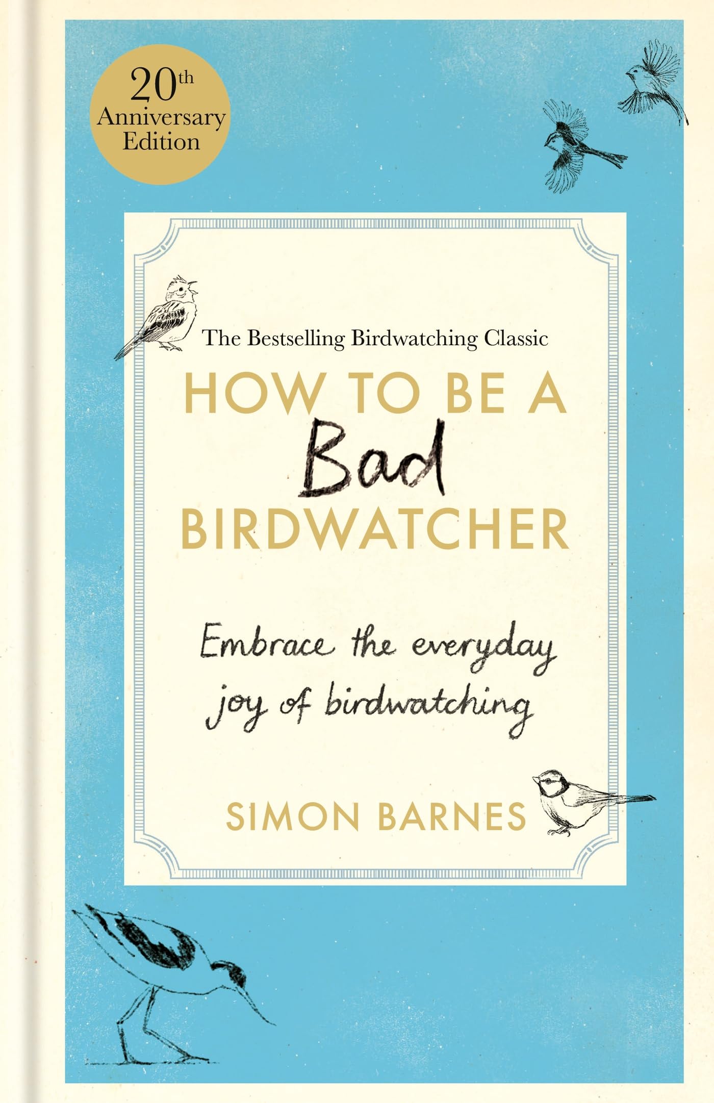 How to Be a Bad Birdwatcher Anniversary Edition: Embrace the everyday joy of birdwatching  to the greater glory of life