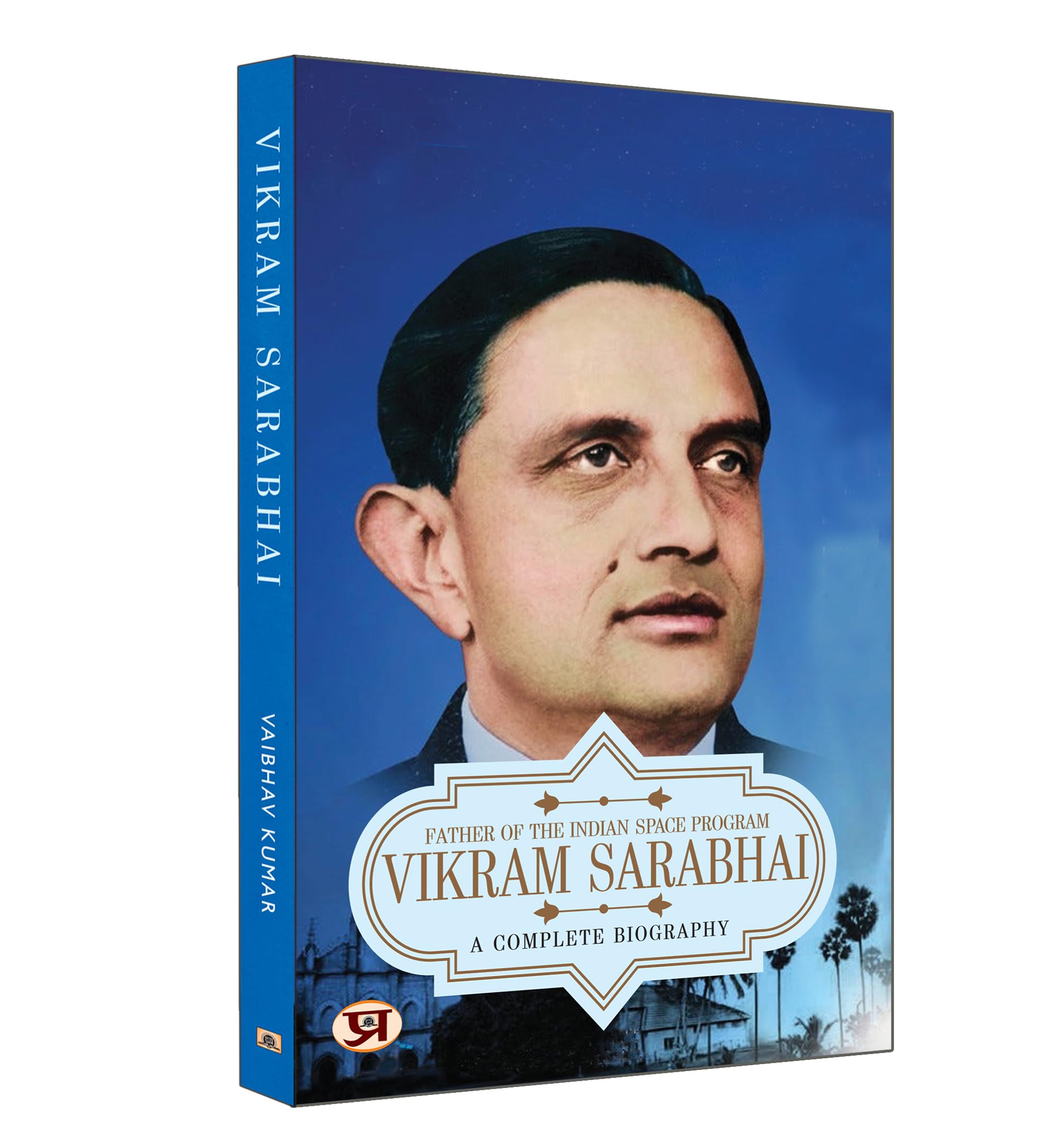 Vikram Sarabhai: A Complete Biography Father of The Indian Space Program
