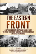 The Eastern Front: A Captivating Guide to Soviet Union in World War 2, the Winter War, Siege of Leningrad, Operation Barbarossa 