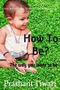 How To Be? The Way You Want To Be: You Are The Creator, Creator Is Within You.