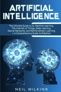 Artificial Intelligence: The Ultimate Guide to AI, The Internet of Things, Machine Learning, Deep Learning + a Comprehensive Gui