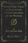 Indian Fairy Tales as Told to the Little Children of the Wigwam (Classic Reprint)