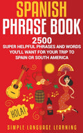 Spanish Phrase Book: 2500 Super Helpful Phrases and Words Youll Want for Your Trip to Spain or South America (English and Spani