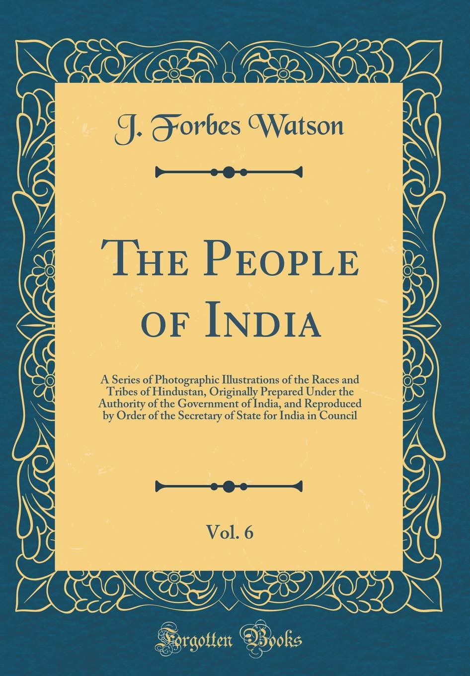 The People of India, Vol. 6: A Series of Photographic Illustrations of the Races and Tribes of Hindustan, Originally Prepared Un