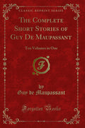 The Complete Short Stories of Guy de Maupassant: Ten Volumes in One (Classic Reprint)