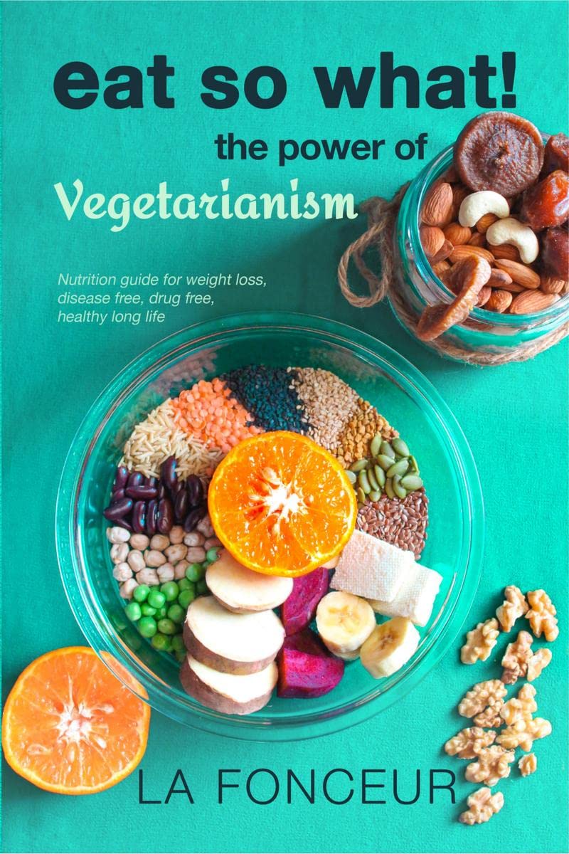 EAT SO WHAT! THE POWER OF VEGETARIANISM: Nutrition Guide For Weight Loss, Disease Free, Drug Free, Healthy Long Life (Full Versi