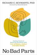 No Bad Parts: Healing Trauma and Restoring Wholeness with the Internal Family Systems Model