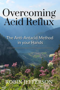 Overcoming Acid Reflux : The AntiAntacid Solution in Your Hands