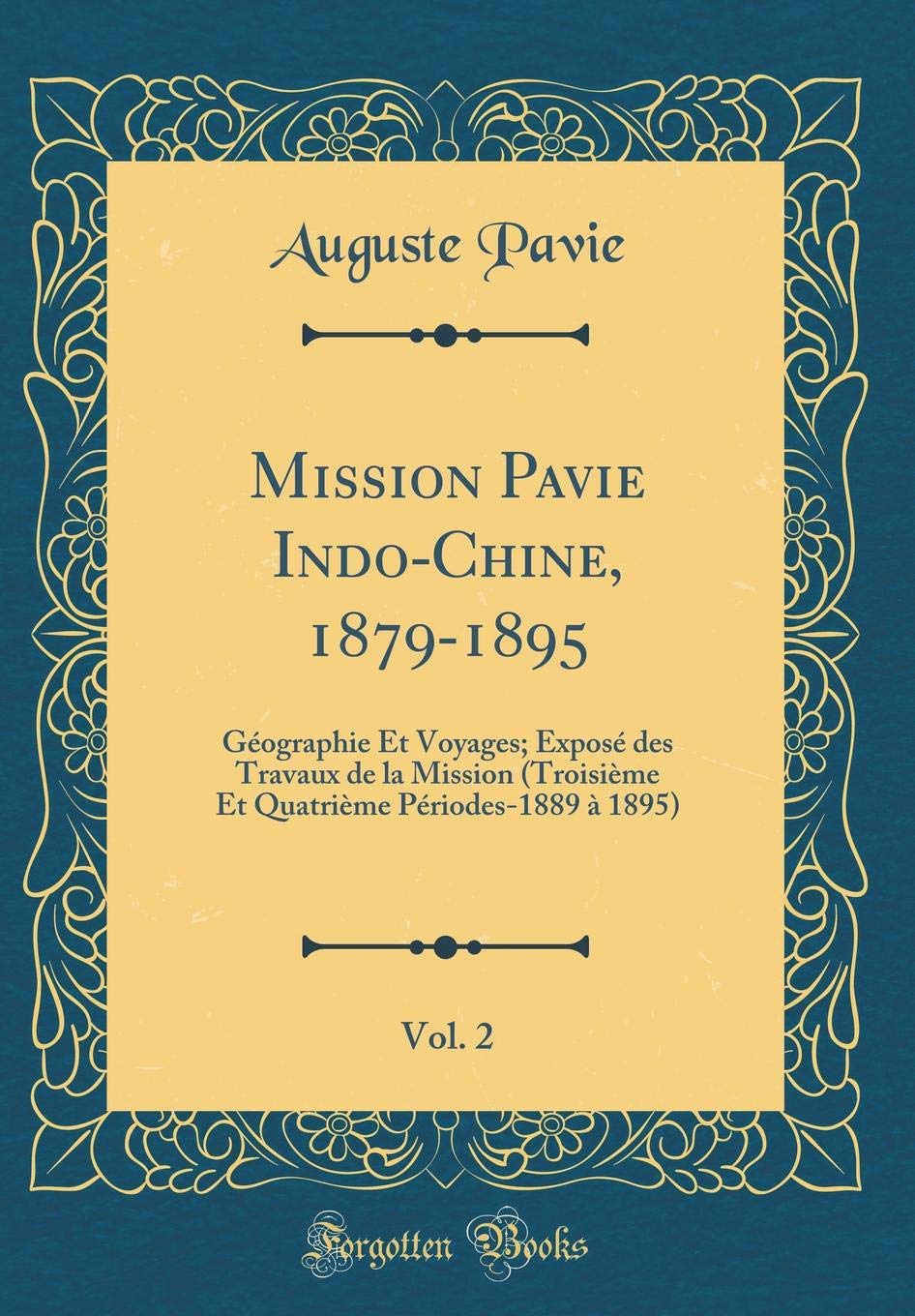 Mission Pavie IndoChine, 18791895, Vol. 2: Gographie Et Voyages; Expos des Travaux de la Mission (Troisime Et Quatrime Priodes