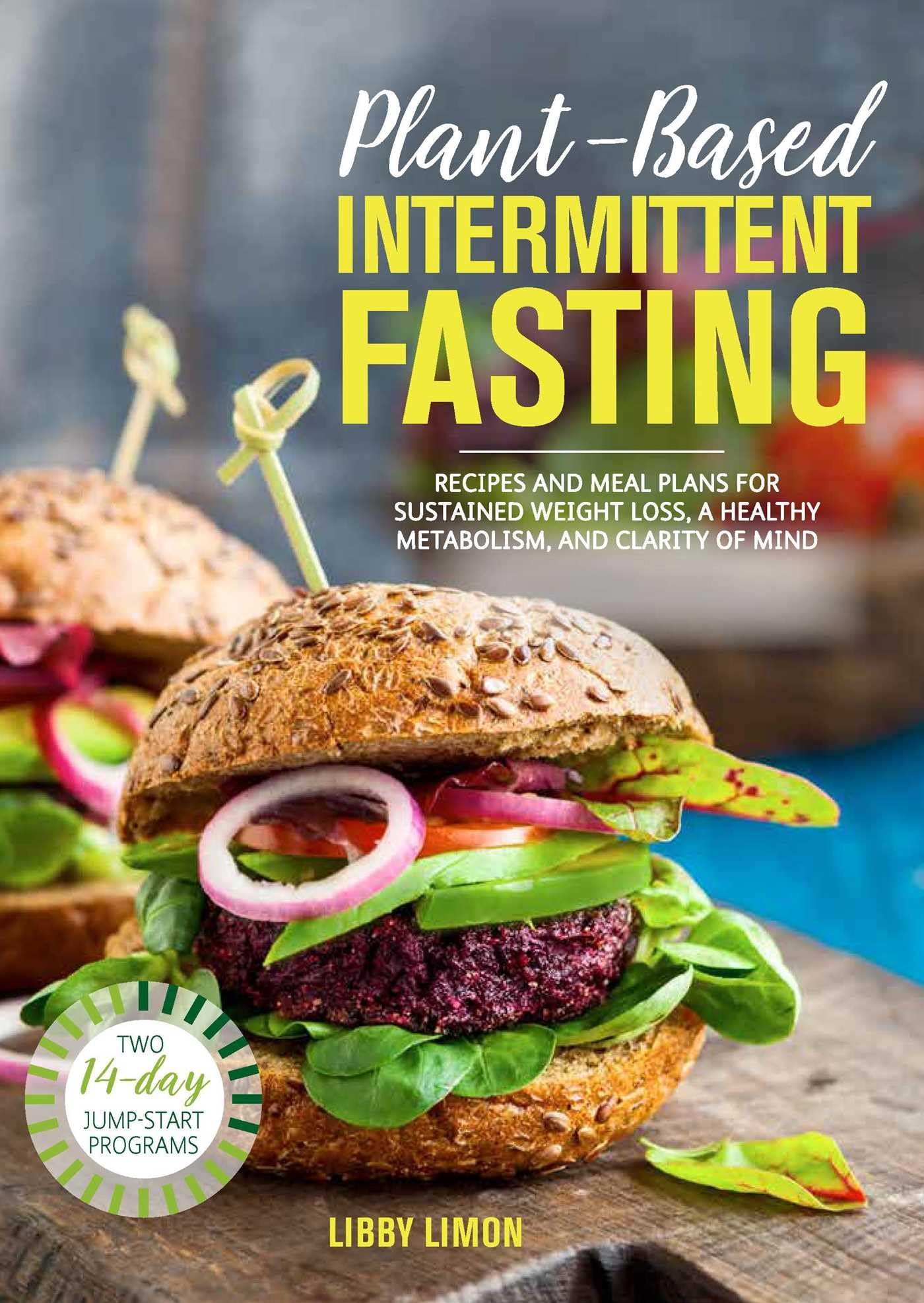 PlantBased Intermittent Fasting: Recipes and Meal Plans for Sustained Weight Loss, a Healthy Metabolism, and Clarity of Mind: A