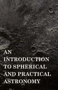 An Introduction To Spherical And Practical Astronomy