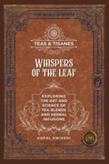 Teas & Tisanes : Whispers of the Leaf : Exploring the Art and Science of Tea Blends and Herbal Infusions