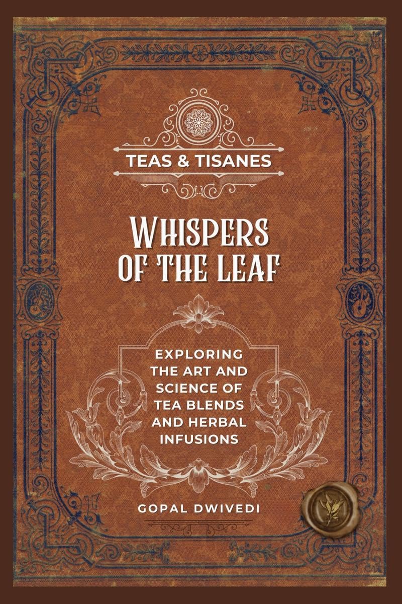Teas & Tisanes : Whispers of the Leaf : Exploring the Art and Science of Tea Blends and Herbal Infusions