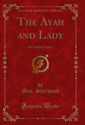 The Ayah and Lady: An Indian Story (Classic Reprint)