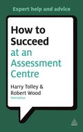 How to Succeed at an Assessment Centre: Essential Preparation for Psychometric Tests Group and Roleplay Exercises Panel Intervi