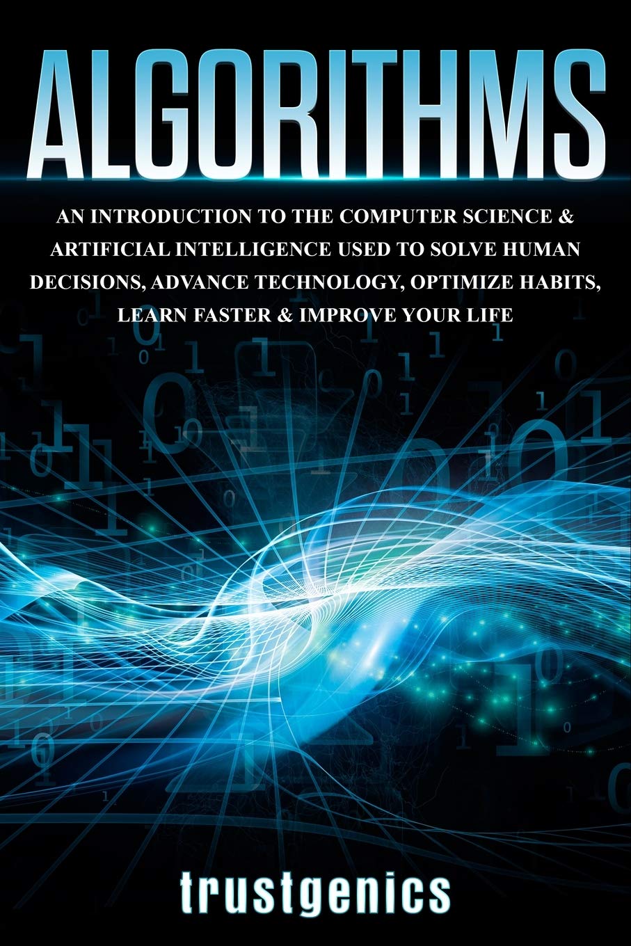 Algorithms: An Introduction to The Computer Science & Artificial Intelligence Used to Solve Human Decisions, Advance Technology,
