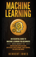 Machine Learning: An Essential Guide to Machine Learning for Beginners Who Want to Understand Applications, Artificial Intellige