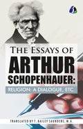 The Essays of Arthur Schopenhauer; Religion, a Dialogue, Etc. (DELUXE HARDBOUND EDITION)