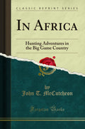 In Africa: Hunting Adventures in the Big Game Country (Classic Reprint)