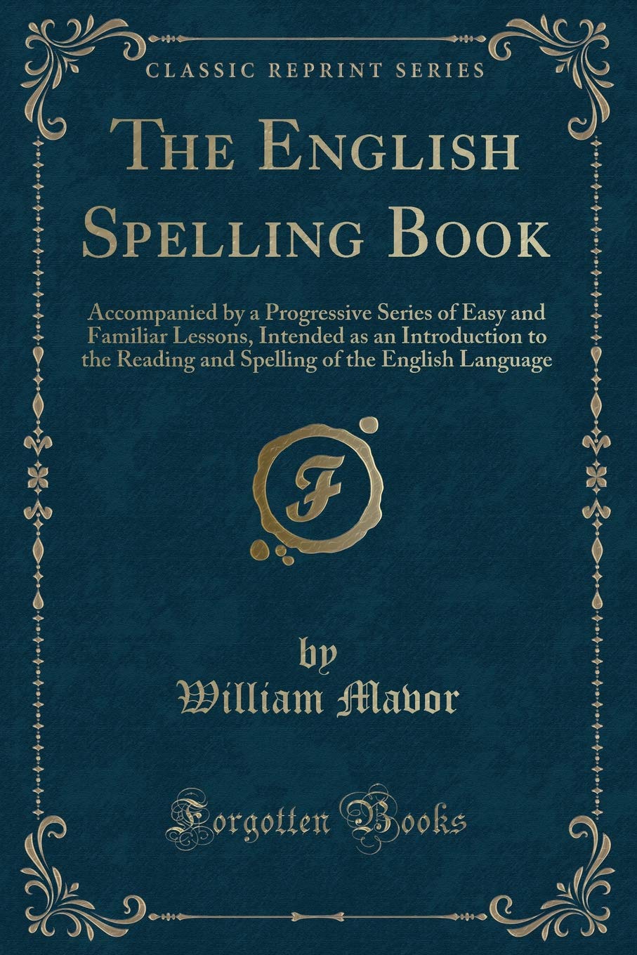 The English Spelling Book: Accompanied by a Progressive Series of Easy and Familiar Lessons, Intended as an Introduction to the 