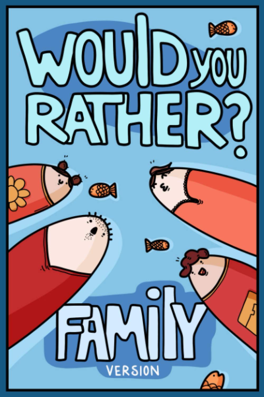 Would You Rather? Family Version: Would You Rather Questions Family Activities Edition