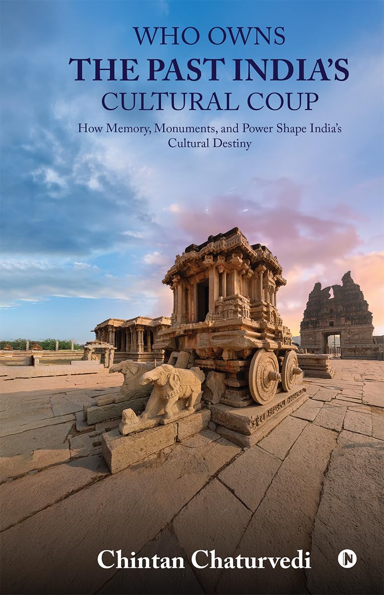 Who Owns the Past Indias Cultural Coup: How Memory, Monuments, and Power Shape Indias Cultural Destiny