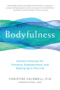 Bodyfulness: Somatic Practices for Presence, Empowerment, and Waking Up in This Life