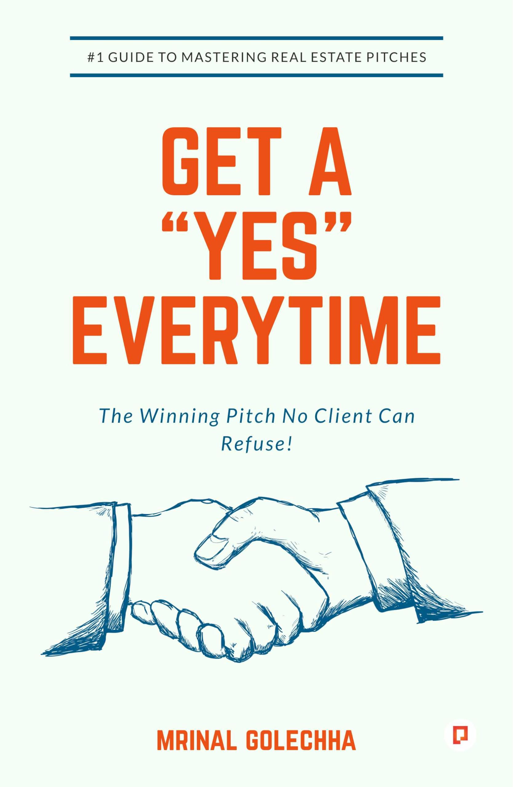 GET A YES EVERY TIME: The Winning Pitch No Client Can Refuse!: #1 Guide to Mastering Real Estate Pitches