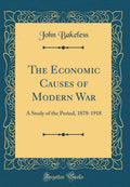 The Economic Causes of Modern War: A Study of the Period, 18781918 (Classic Reprint)