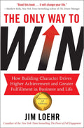 The Only Way to Win: How Building Character Drives Higher Achievement and Greater Fulfilment in Business and Life