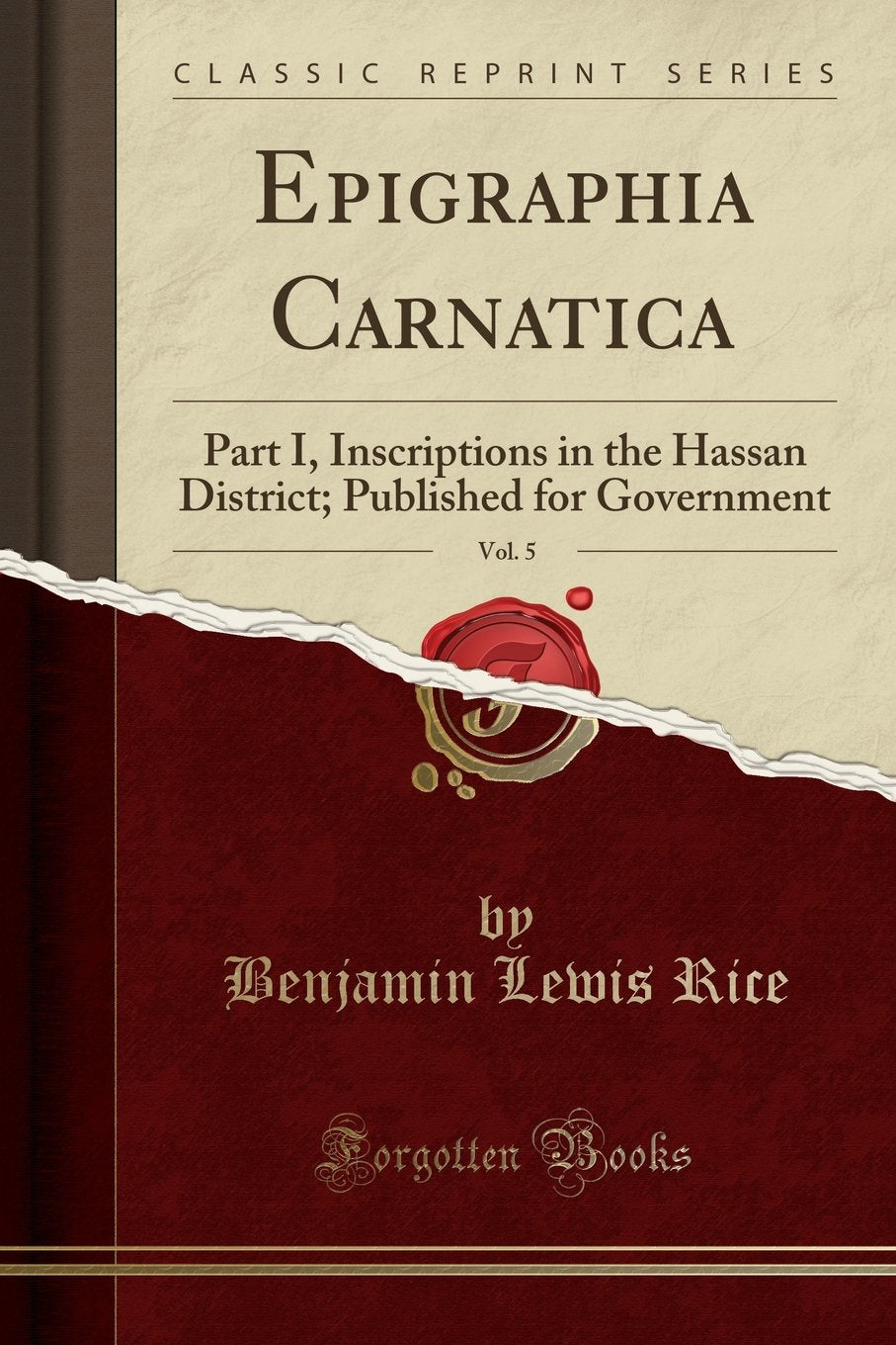 Epigraphia Carnatica, Vol. 5: Part I, Inscriptions in the Hassan District; Published for Government (Classic Reprint)