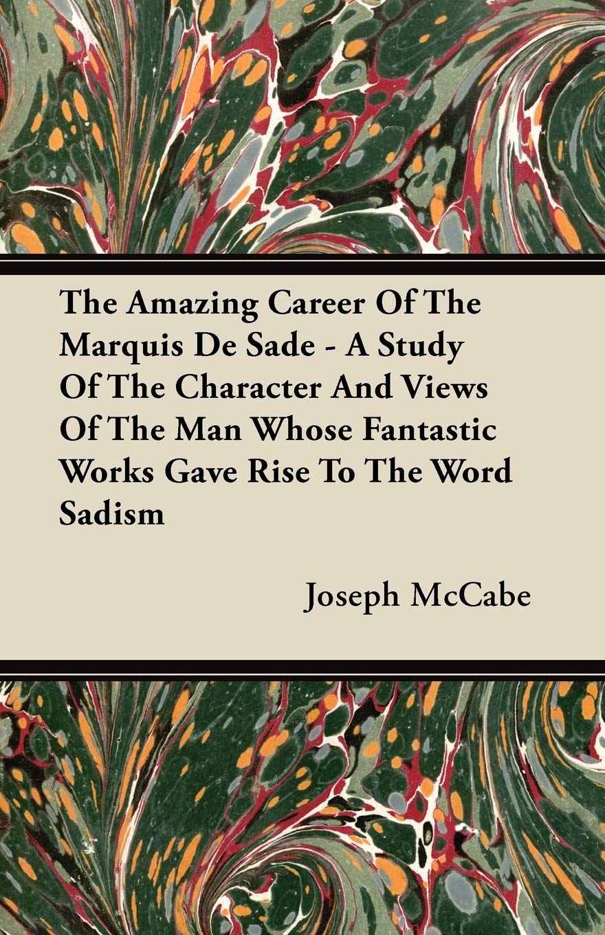 The Amazing Career Of The Marquis De Sade  A Study Of The Character And Views Of The Man Whose Fantastic Works Gave Rise To The