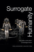 Surrogate Humanity: Race, Robots, and the Politics of Technological Futures (Perverse Modernities: A Series Edited by Jack Halbe