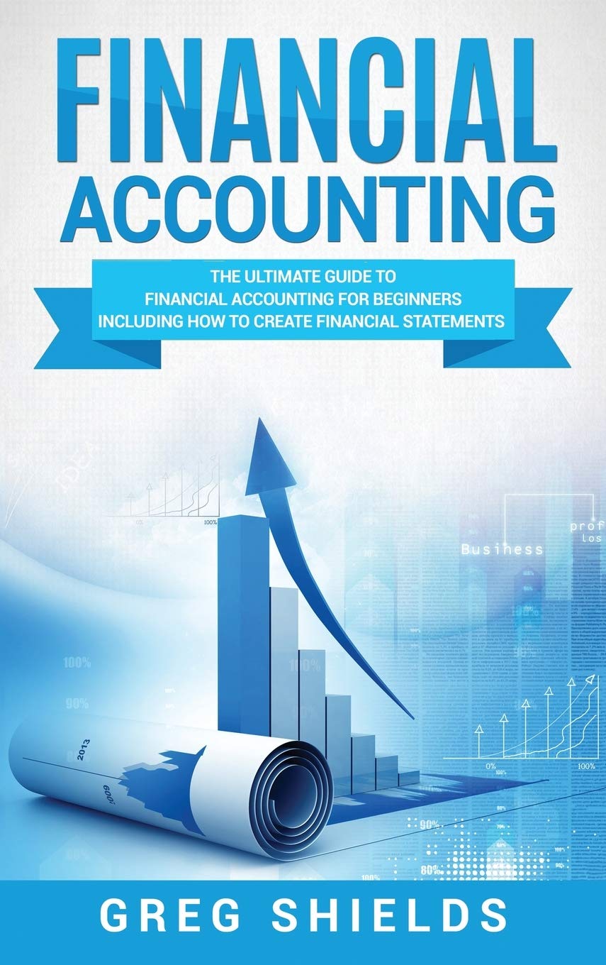 Financial Accounting: The Ultimate Guide to Financial Accounting for Beginners Including How to Create and Analyze Financial Sta