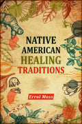 Native American Healing Traditions : Native American Remedies and Recipes. A Comprehensive Guide to Understanding and Using the 