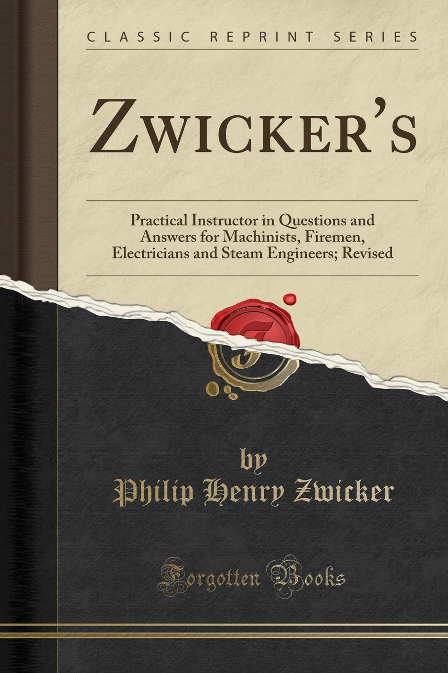 Zwickers: Practical Instructor in Questions and Answers for Machinists, Firemen, Electricians and Steam Engineers; Revised (Cla