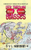 Life Through RoseColoured Glasses : A Briefcase Full Of Vignettes From The AuthorS Life