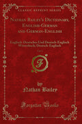 Nathan Baileys Dictionary, EnglishGerman and GermanEnglish, Vol. 2: EnglischDeutsches Und DeutschEnglisch Wrterbuch; Deuts