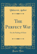 The Perfect Way: Or, the Finding of Christ (Classic Reprint)