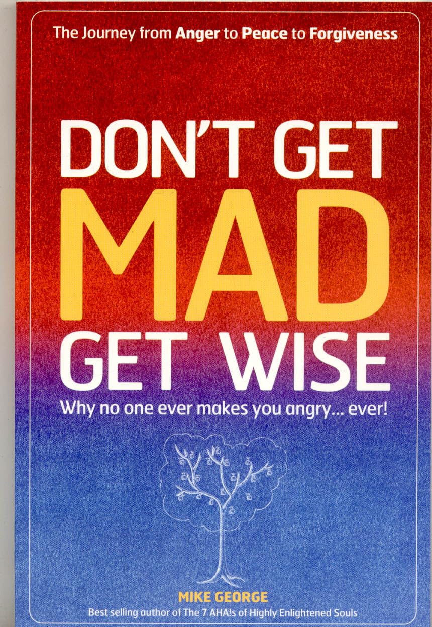 Dont Get Mad, Get Wise: Why No One Ever Makes You Angry... Ever!