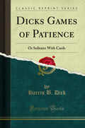 Dicks Games of Patience: Or Solitaire with Cards (Classic Reprint)