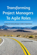 Transforming Project Managers To Agile Roles : Guiding 21st Century Managers, Leaders & Organizations